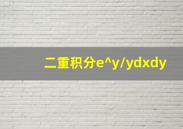 二重积分e^y/ydxdy